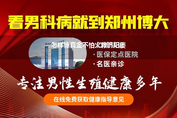 锤真金不怕火能治好阳痿吗_阳痿早泄通过锤真金不怕火躯壳能回应好吗