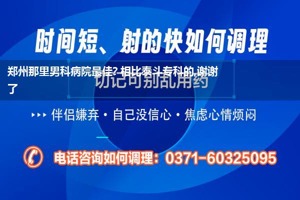 郑州那里男科病院最佳? 相比泰斗专科的,谢谢了