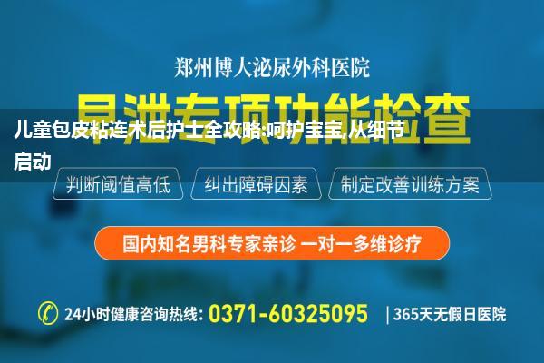 儿童包皮粘连术后护士全攻略:呵护宝宝,从细节启动