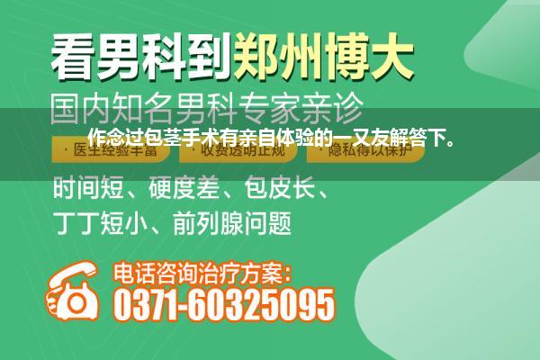 作念过包茎手术有亲自体验的一又友解答下。