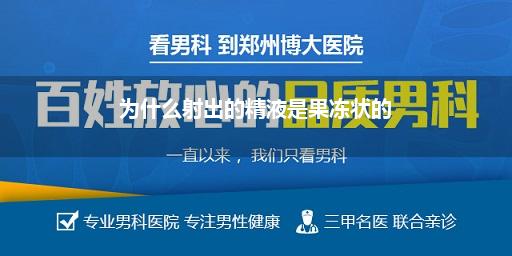 射出黄褐色果冻状怎么回事_男人射出的精子中带有果冻状的东西是怎么回事